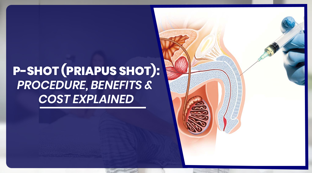 P-Shot (Priapus Shot): Procedure, Benefits & Cost Explained