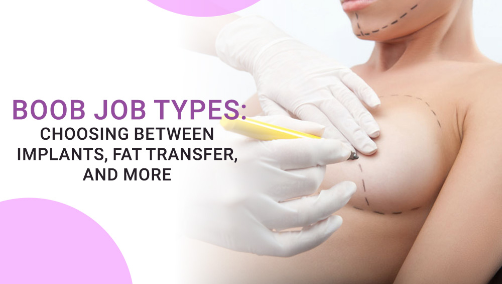 Boob Job Types: Choosing Between Implants, Fat Transfer, and More