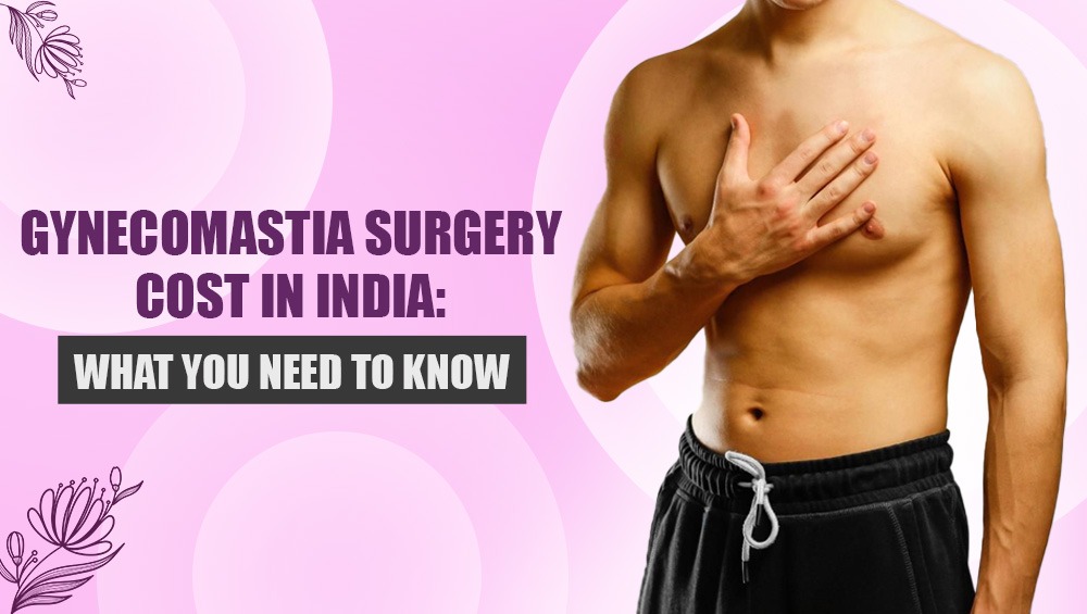 Gynecomastia Surgery Cost in India: What You Need to Know