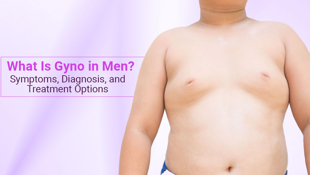What Is Gyno in Men? Symptoms, Diagnosis & Treatment Options